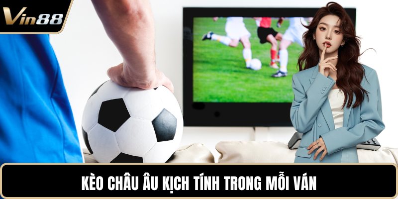 Kèo châu Âu kịch tính trong mỗi ván